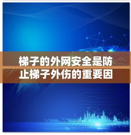 梯子的外网安全是防止梯子外伤的重要因素。以下是一些关键点,帮助确保梯子安全 梯子的外网安全是防止梯子外伤的重要因素。以下是一些关键点,帮助确保梯子安全
