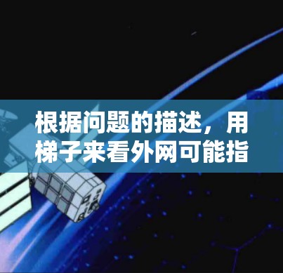 根据问题的描述，用梯子来看外网可能指的是用梯子来观察外部的网线或结构。以下是一些可能的解释