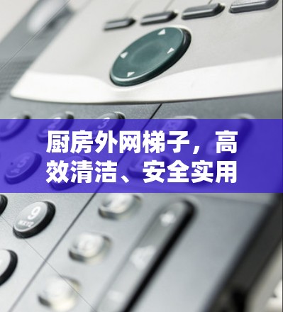 厨房外网梯子，高效清洁、安全实用