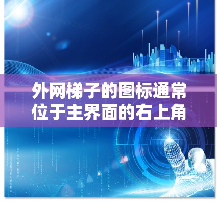 外网梯子的图标通常位于主界面的右上角，旁边或在菜单项中。以下是具体步骤