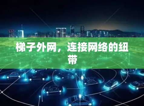 梯子外网，连接网络的纽带