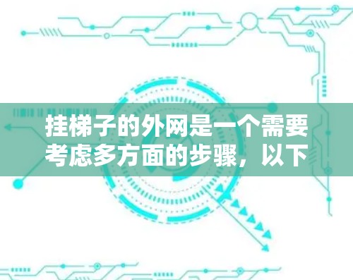挂梯子的外网是一个需要考虑多方面的步骤，以下是详细的步骤指南