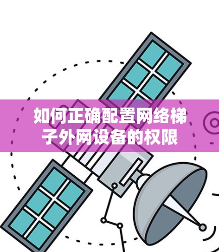 如何正确配置网络梯子外网设备的权限 如何正确配置网络梯子外网设备的权限