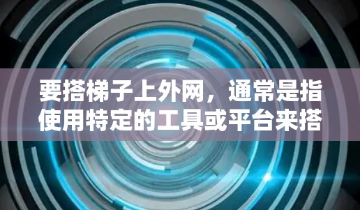 要搭梯子上外网，通常是指使用特定的工具或平台来搭建外网连接。以下是一些建议，帮助你搭建外网