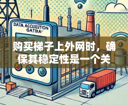 购买梯子上外网时，确保其稳定性是一个关键步骤，以下是一步步的建议