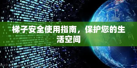 梯子安全使用指南，保护您的生活空间