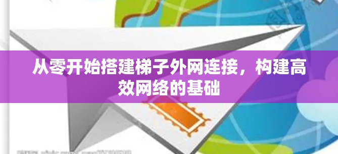 从零开始搭建梯子外网连接,构建高效网络的基础 从零开始搭建梯子外网连接,构建高效网络的基础