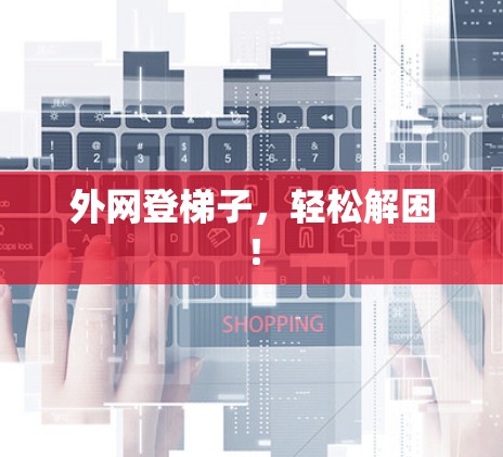 外网登梯子，轻松解困！