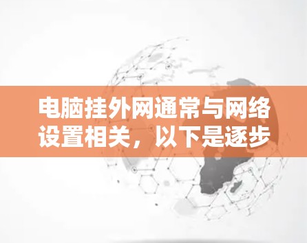 电脑挂外网通常与网络设置相关，以下是逐步排查可能的原因和解决方法