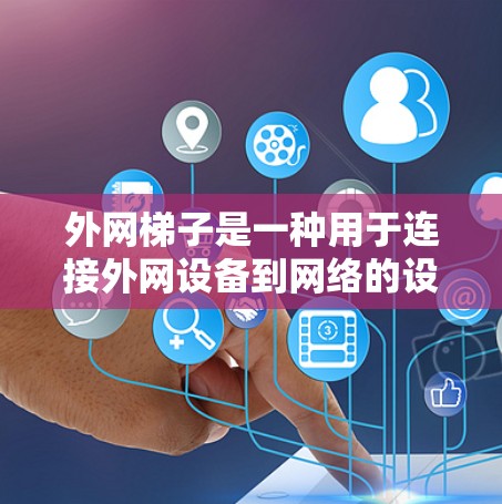 外网梯子是一种用于连接外网设备到网络的设备,适用于多种应用场景。以下是常见的品牌和型号,以及它们的特点和适用场景 外网梯子是一种用于连接外网设备到网络的设备,适用于多种应用场景。以下是常见的品牌和型号,以及它们的特点和适用场景