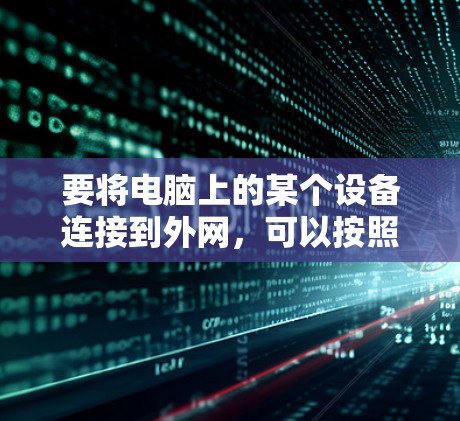 要将电脑上的某个设备连接到外网，可以按照以下步骤进行
