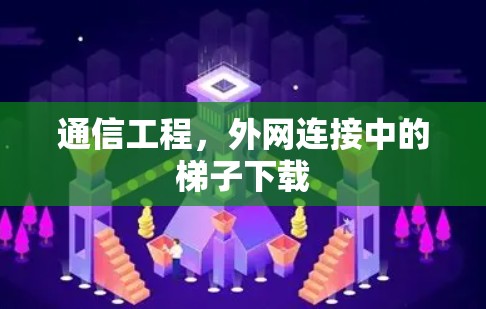 通信工程,外网连接中的梯子下载 通信工程,外网连接中的梯子下载