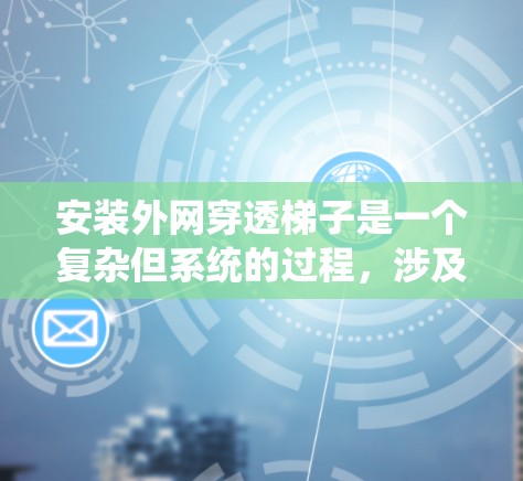 安装外网穿透梯子是一个复杂但系统的过程，涉及多个步骤和注意事项。以下是一步步的指南，帮助您顺利完成安装