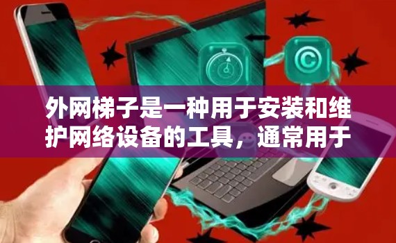 外网梯子是一种用于安装和维护网络设备的工具,通常用于办公、实验室、学校等场所。以下是一些推荐的外网梯子类型和型号,供您参考 外网梯子是一种用于安装和维护网络设备的工具,通常用于办公、实验室、学校等场所。以下是一些推荐的外网梯子类型和型号,供您参考