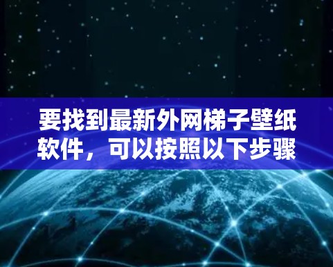 要找到最新外网梯子壁纸软件，可以按照以下步骤进行选择