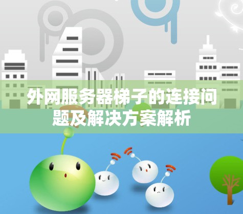 外网服务器梯子的连接问题及解决方案解析 外网服务器梯子的连接问题及解决方案解析