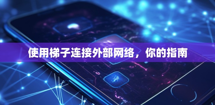 使用梯子连接外部网络,你的指南 使用梯子连接外部网络,你的指南