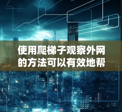 使用爬梯子观察外网的方法可以有效地帮助你观察自然景观，了解昆虫和动植物的活动。以下是一个有条理的步骤指南，帮助你有效地进行这个活动