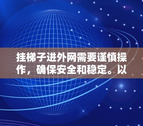 挂梯子进外网需要谨慎操作，确保安全和稳定。以下是一步步的指南