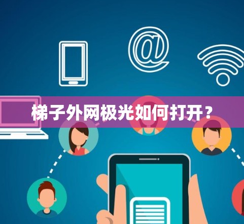 梯子外网极光如何打开? 梯子外网极光如何打开?