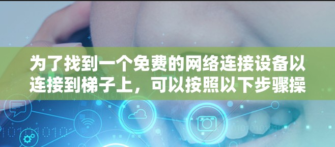 为了找到一个免费的网络连接设备以连接到梯子上，可以按照以下步骤操作