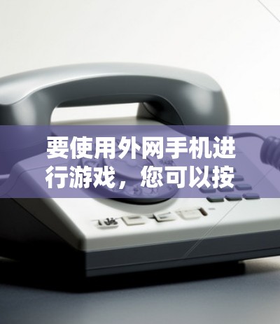 要使用外网手机进行游戏，您可以按照以下步骤操作