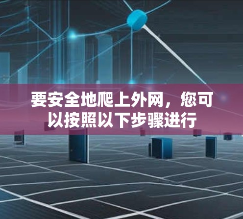 要安全地爬上外网，您可以按照以下步骤进行