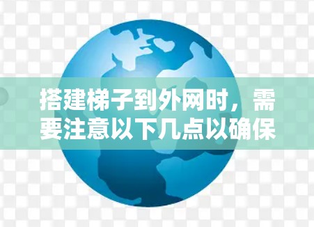 搭建梯子到外网时,需要注意以下几点以确保安全 搭建梯子到外网时,需要注意以下几点以确保安全