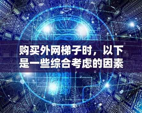 购买外网梯子时,以下是一些综合考虑的因素和建议,帮助你找到更便宜的选项 购买外网梯子时,以下是一些综合考虑的因素和建议,帮助你找到更便宜的选项