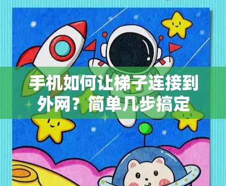 手机如何让梯子连接到外网？简单几步搞定