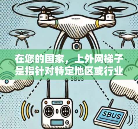 在您的国家，上外网梯子是指针对特定地区或行业提供的网络设备，如上外网提供的网络设备。为了在您的地区上外网梯子，建议以下步骤