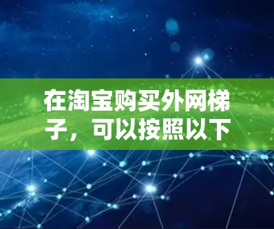 在淘宝购买外网梯子，可以按照以下步骤进行