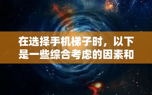 在选择手机梯子时，以下是一些综合考虑的因素和建议