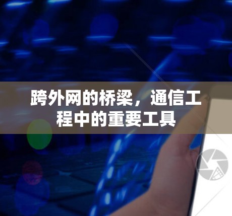 跨外网的桥梁,通信工程中的重要工具 跨外网的桥梁,通信工程中的重要工具