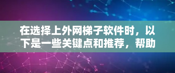 在选择上外网梯子软件时，以下是一些关键点和推荐，帮助你找到最适合你的工具