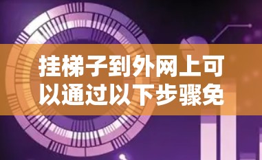 挂梯子到外网上可以通过以下步骤免费进行