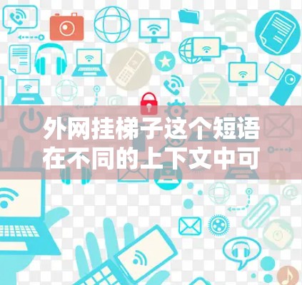 外网挂梯子这个短语在不同的上下文中可能有不同的解释，具体取决于上下文的具体情况。以下是可能的解释