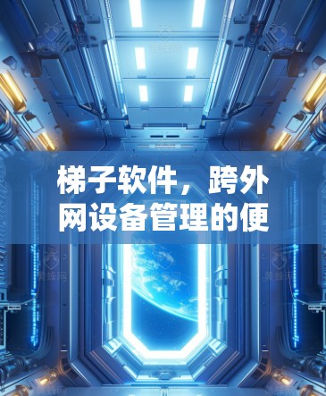 梯子软件，跨外网设备管理的便捷选择