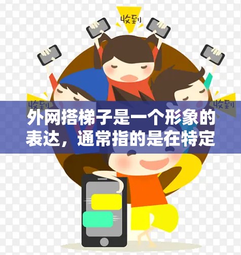 外网搭梯子是一个形象的表达，通常指的是在特定情况下，使用梯子来连接或架设外网设备。具体含义可能如下