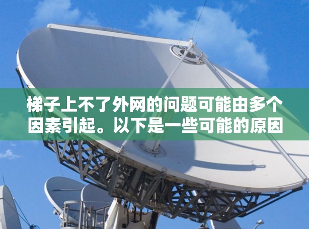 梯子上不了外网的问题可能由多个因素引起。以下是一些可能的原因和解决方法 梯子上不了外网的问题可能由多个因素引起。以下是一些可能的原因和解决方法