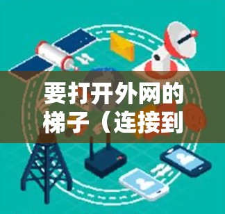 要打开外网的梯子（连接到外网）您可以按照以下步骤操作