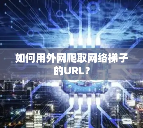如何用外网爬取网络梯子的URL? 如何用外网爬取网络梯子的URL?