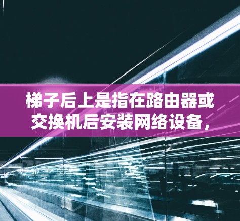 梯子后上是指在路由器或交换机后安装网络设备,用于连接外部互联网。这些设备允许用户访问外部网络中的服务器、网站、文件和应用程序。以下是一些常见的外部网站,并解释它们的访问限制 梯子后上是指在路由器或交换机后安装网络设备,用于连接外部互联网。这些设备允许用户访问外部网络中的服务器、网站、文件和应用程序。以下是一些常见的外部网站,并解释它们的访问限制