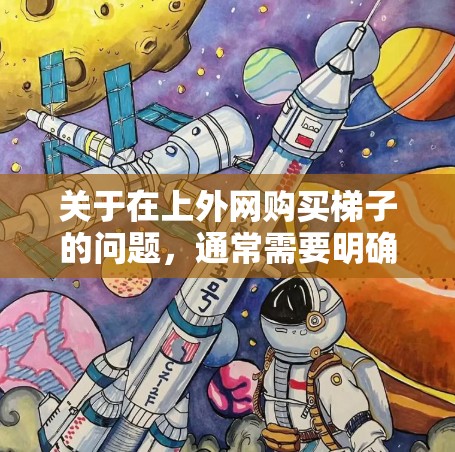 关于在上外网购买梯子的问题,通常需要明确上外网指的是什么。以下是几种可能的情况 关于在上外网购买梯子的问题,通常需要明确上外网指的是什么。以下是几种可能的情况