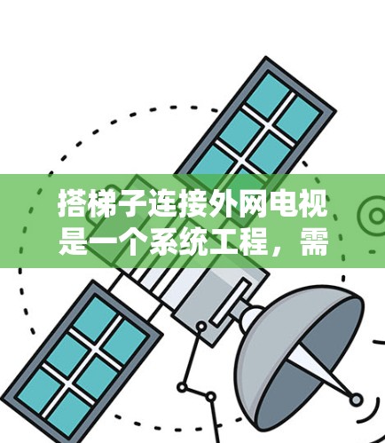 搭梯子连接外网电视是一个系统工程，需要仔细规划和操作。以下是详细的步骤指南