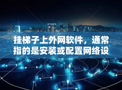 挂梯子上外网软件，通常指的是安装或配置网络设备，如路由器或 switches。以下是详细的步骤指南