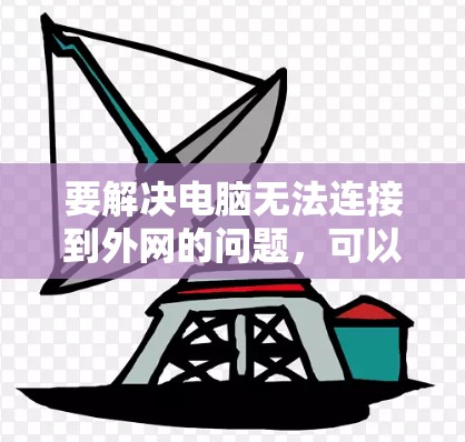 要解决电脑无法连接到外网的问题，可以按照以下步骤进行