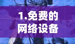 1.免费的网络设备，如果您指的是在线使用免费的网络设备，比如路由器、交换机等，可以考虑以下资源