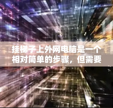 挂梯子上外网电脑是一个相对简单的步骤，但需要仔细规划和准备。以下是一个清晰的指南，帮助你完成这个过程