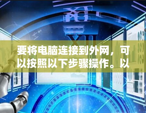 要将电脑连接到外网，可以按照以下步骤操作。以下步骤适用于 Windows 系统